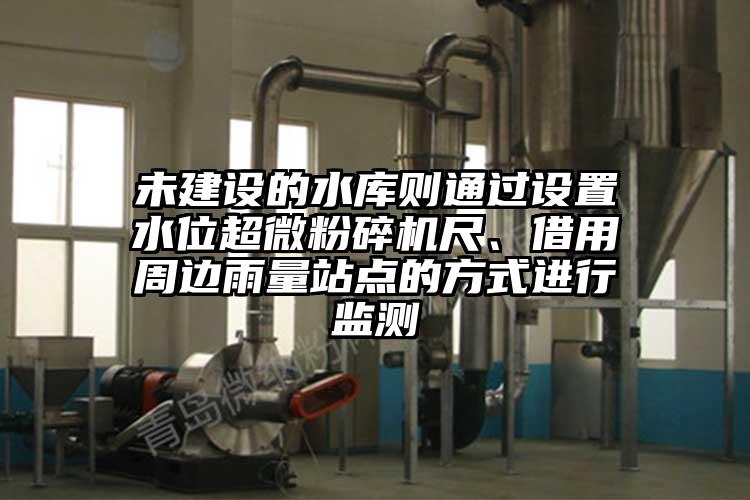 未建設的水庫則通過設置水位国产麻豆91在线无码观看尺、借用周邊雨量站點的方式進行監測
