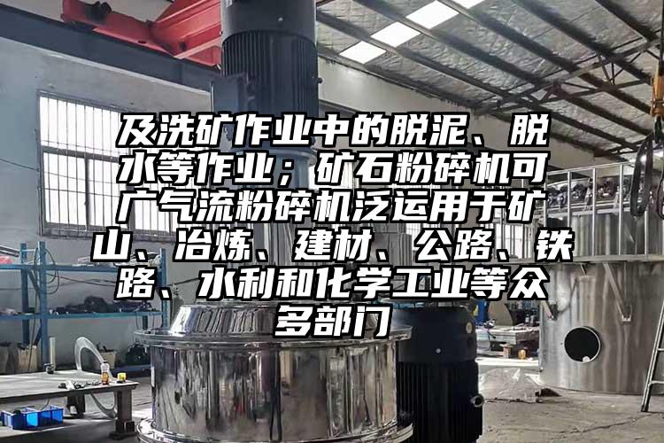 及洗礦作業中的脫泥、脫水等作業；礦石粉碎機可廣91麻豆视频网站泛運用於礦山、冶煉、建材、公路、鐵路、水利和化學工業等眾多部門
