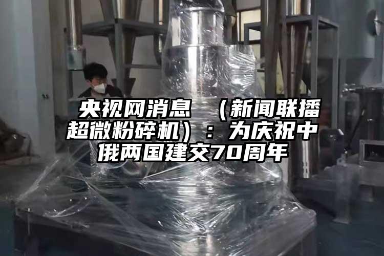 央視網消息 （新聞聯播国产麻豆91在线无码观看）：為慶祝中俄兩國建交70周年