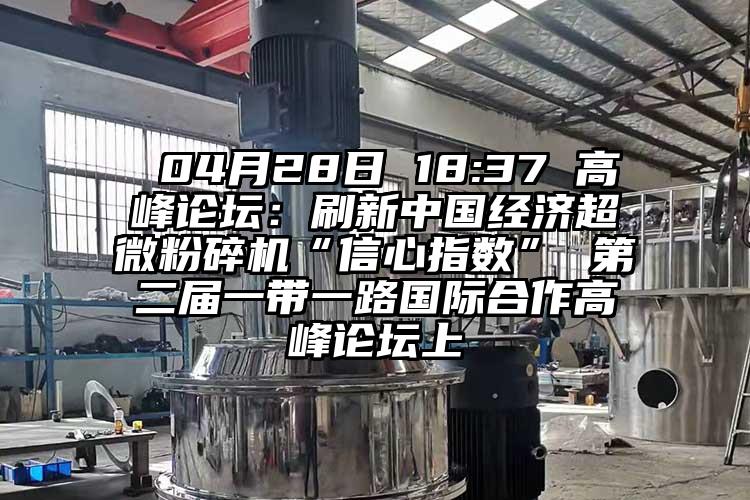  04月28日 18:37 高峰論壇：刷新中國經濟国产麻豆91在线无码观看“信心指數” 第二屆一帶一路國際合作高峰論壇上