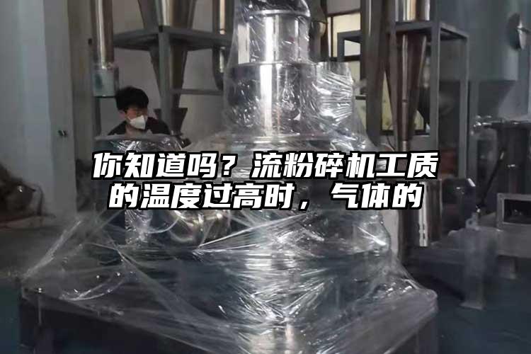 你知道嗎？流粉碎機工質的溫度過高時，氣體的