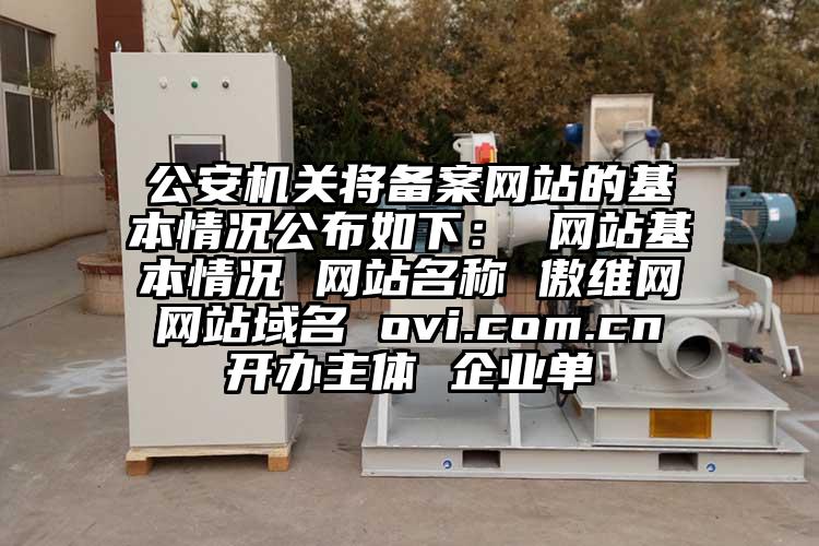 公安機關將備案網站的基本情況公布如下： 網站基本情況 網站名稱 傲維網 網站域名 ovi.com.cn 開辦主體 企業單