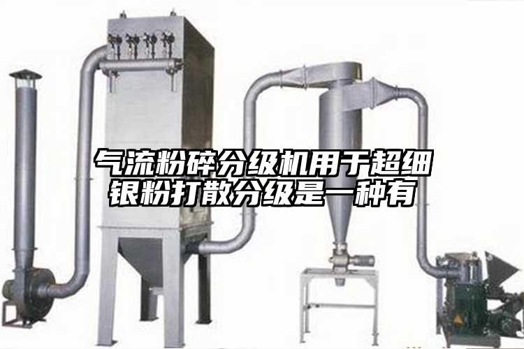 氣流粉碎分級機用於超細銀粉打散分級是一種有