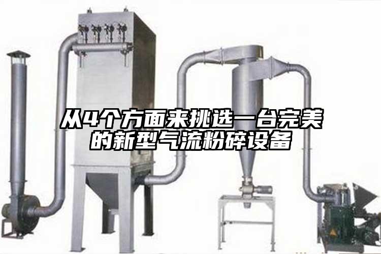 從4個方麵來挑選一台完美的新型氣流粉碎設備