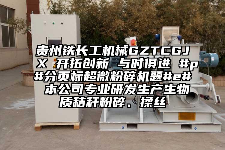 貴州鐵長工機械GZTCGJX 開拓創新 與時俱進 #p#分頁標国产麻豆91在线无码观看題#e# 本公司專業研發生產生物質秸稈粉碎、揉絲