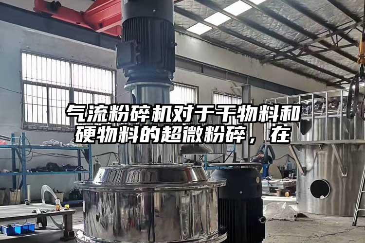 91麻豆视频网站對於幹物料和硬物料的超微粉碎，在