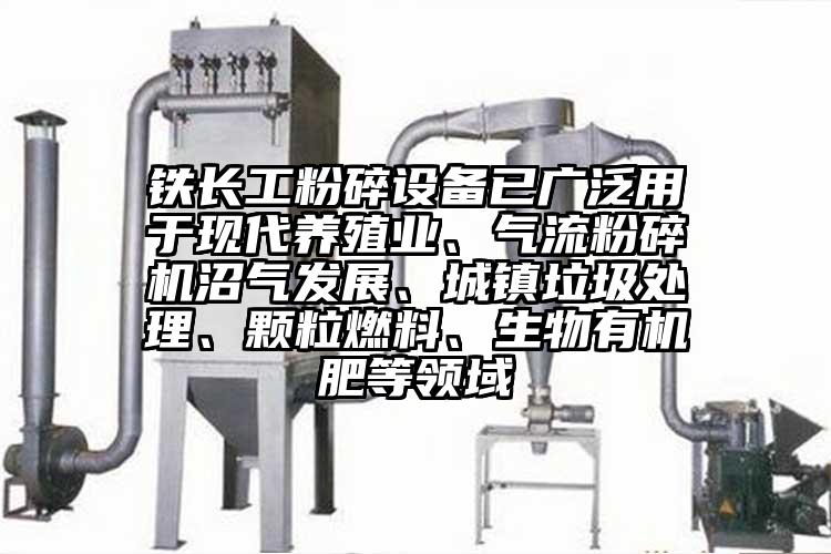 鐵長工粉碎設備已廣泛用於現代養殖業、91麻豆视频网站沼氣發展、城鎮垃圾處理、顆粒燃料、生物有機肥等領域