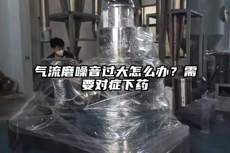 氣流磨噪音過大怎麽辦？需要對症下藥