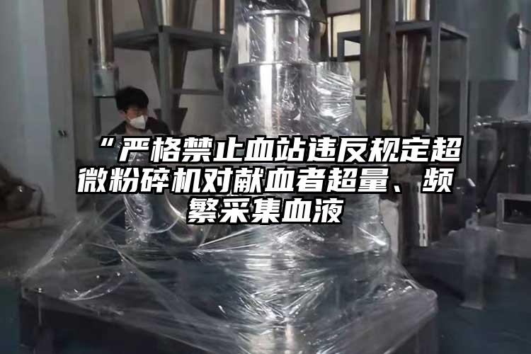 “嚴格禁止血站違反規定国产麻豆91在线无码观看對獻血者超量、頻繁采集血液