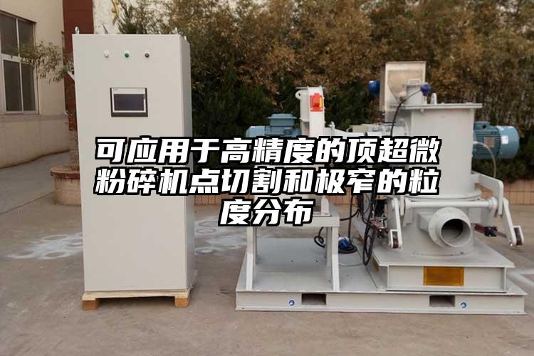 可應用於高精度的頂国产麻豆91在线无码观看點切割和極窄的粒度分布
