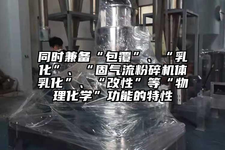 同時兼備“包覆”、“乳化”、“固91麻豆视频网站體乳化”、“改性”等“物理化學”功能的特性
