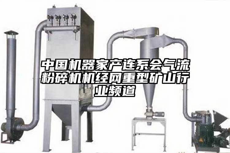 中國機器家產連係會91麻豆视频网站機經網重型礦山行業頻道