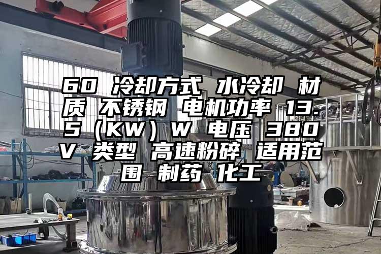 60 冷卻方式 水冷卻 材質 不鏽鋼 電機功率 13.5（KW）W 電壓 380V 類型 高速粉碎 適用範圍 製藥 化工