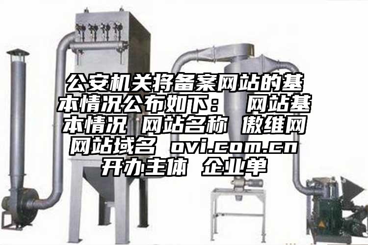 公安機關將備案網站的基本情況公布如下： 網站基本情況 網站名稱 傲維網 網站域名 ovi.com.cn 開辦主體 企業單
