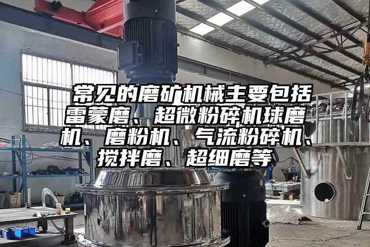  常見的磨礦機械主要包括雷蒙磨、国产麻豆91在线无码观看球磨機、磨粉機、91麻豆视频网站、攪拌磨、超細磨等