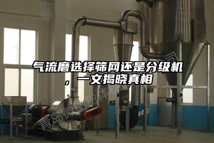 氣流磨選擇篩網還是分級機，一文揭曉真相