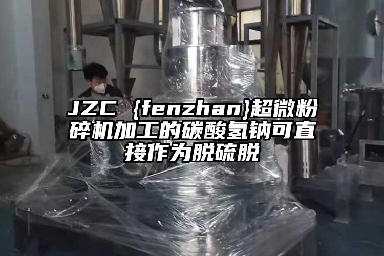 JZC {fenzhan}国产麻豆91在线无码观看加工的碳酸氫鈉可直接作為脫硫脫