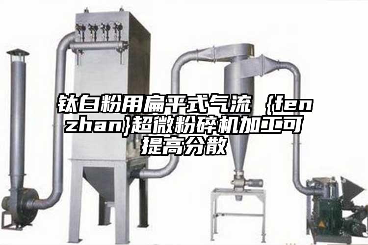 鈦白粉用扁平式氣流 {fenzhan}国产麻豆91在线无码观看加工可提高分散